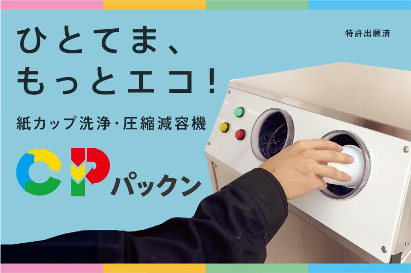 【ひとてま、もっとエコ！】<br>紙カップ洗浄・圧縮減容機『CPパックン』