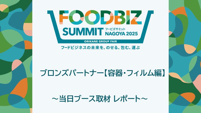 【会員限定】FOODBIZ SUMMIT NAGOYA 2025出展ブースレポート 「ブロンズパートナー 容器・フィルム編」