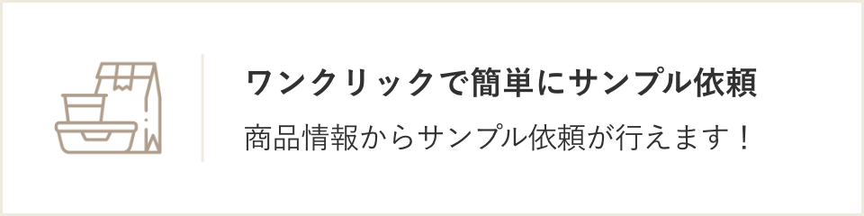 ワンクリックで簡単にサンプル依頼。商品情報からサンプル依頼が行えます！